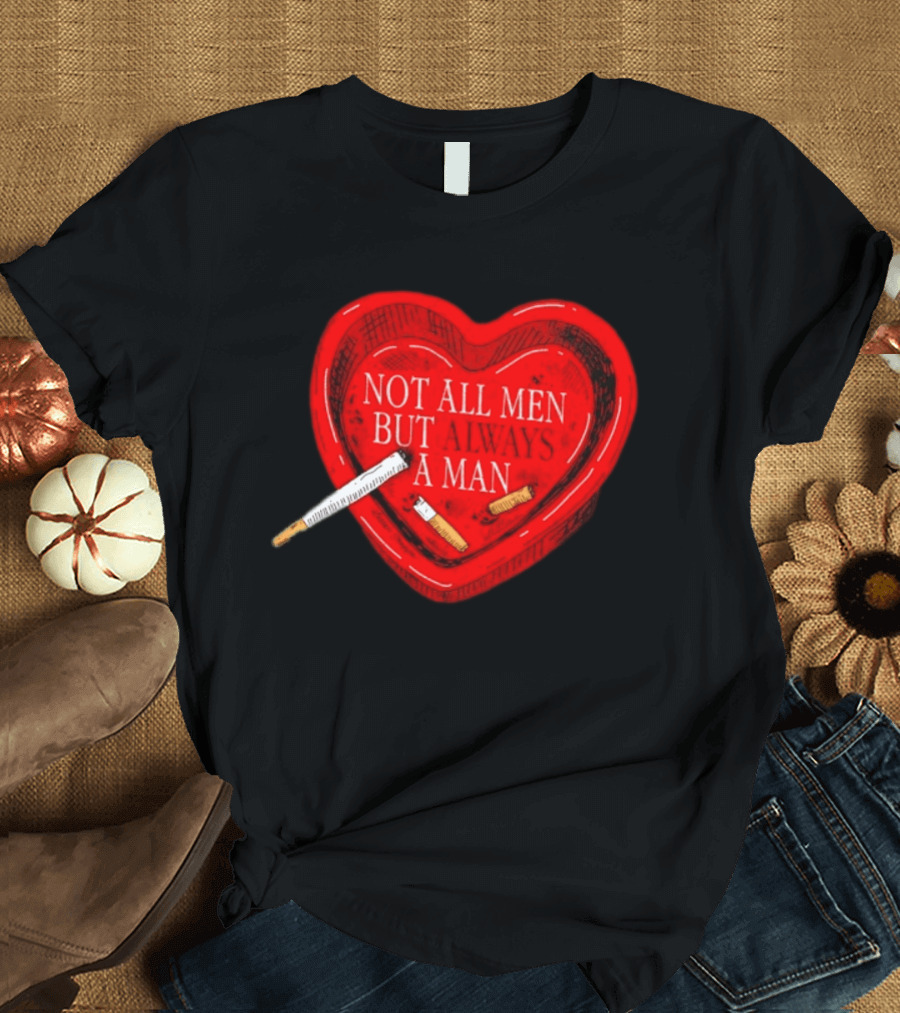 Heart Not All Men But Always A Man Smoking Feminist T-Shirt