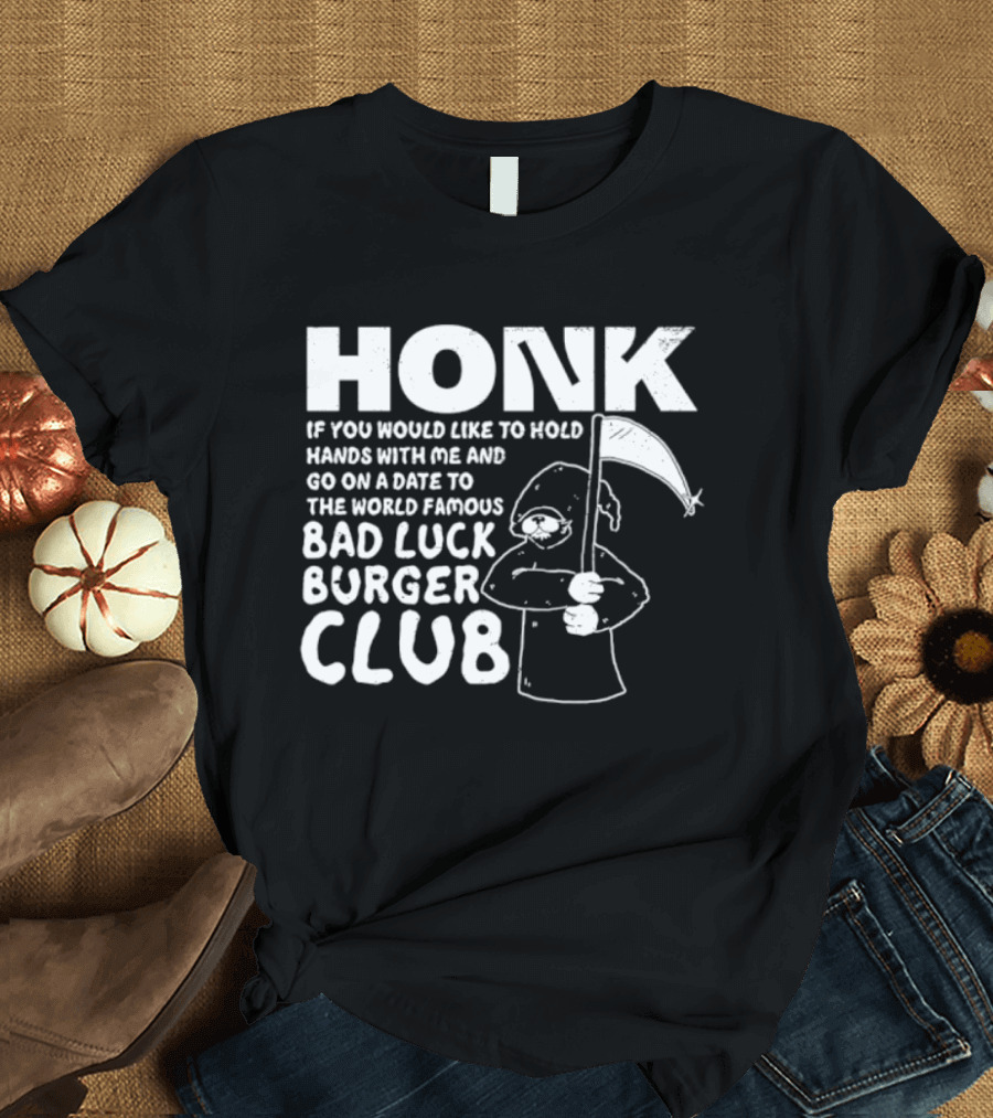Honk If You Would Like To Hold Hands With Me And Go On A Date To The World Famous Bad Luck Burger Club T-Shirt