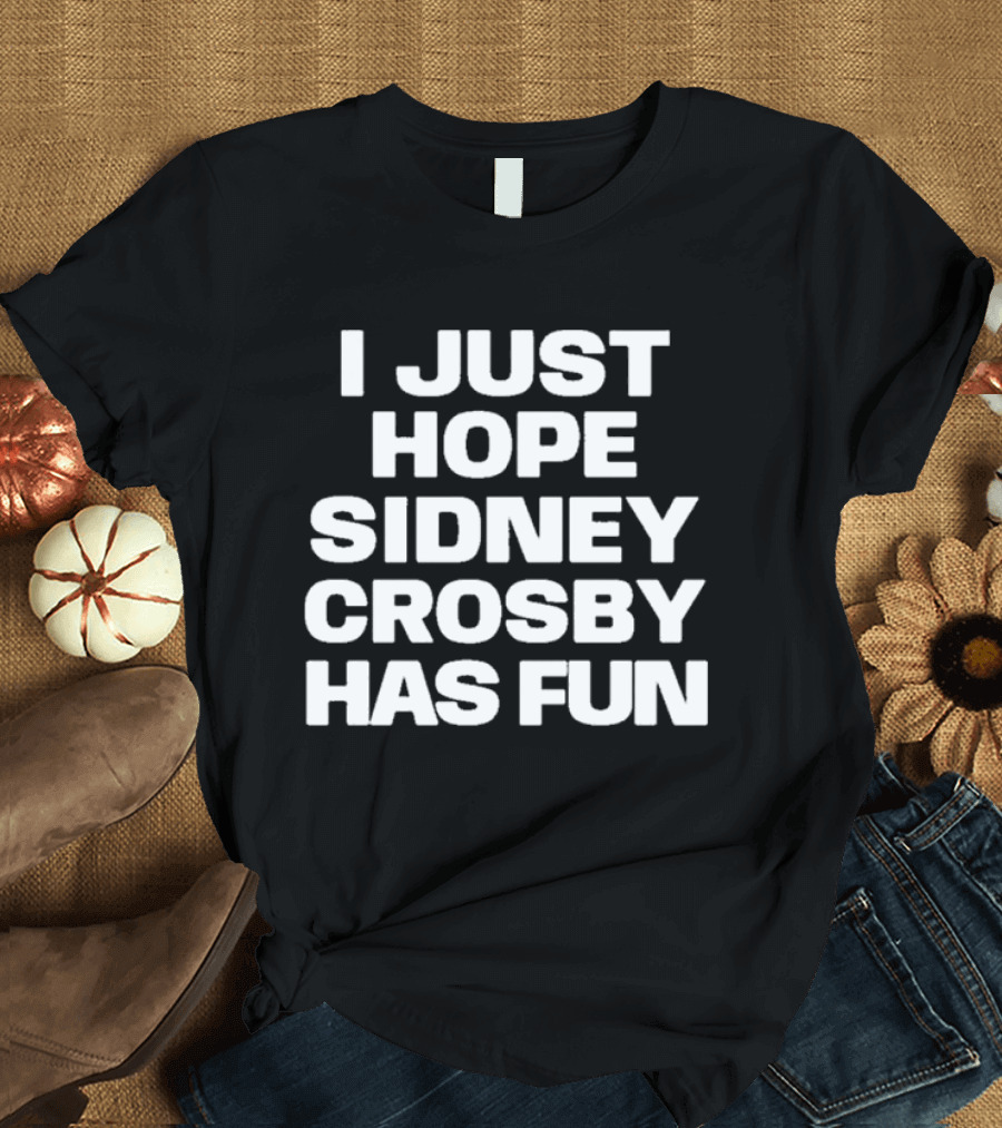I Just Hope Sidney Crosby Has Fun NHL Fan Sentiment T-Shirt