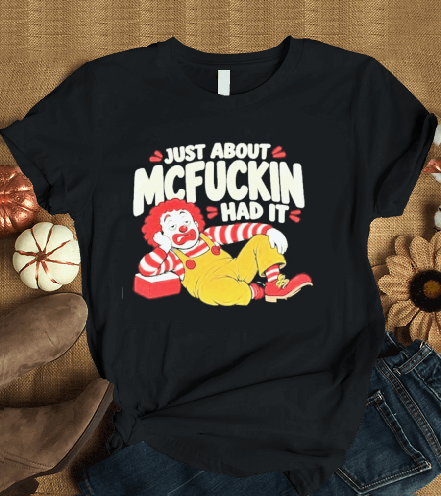 Just About Mcfuckin Had It Ronald McDonald Parody Humor T-Shirt