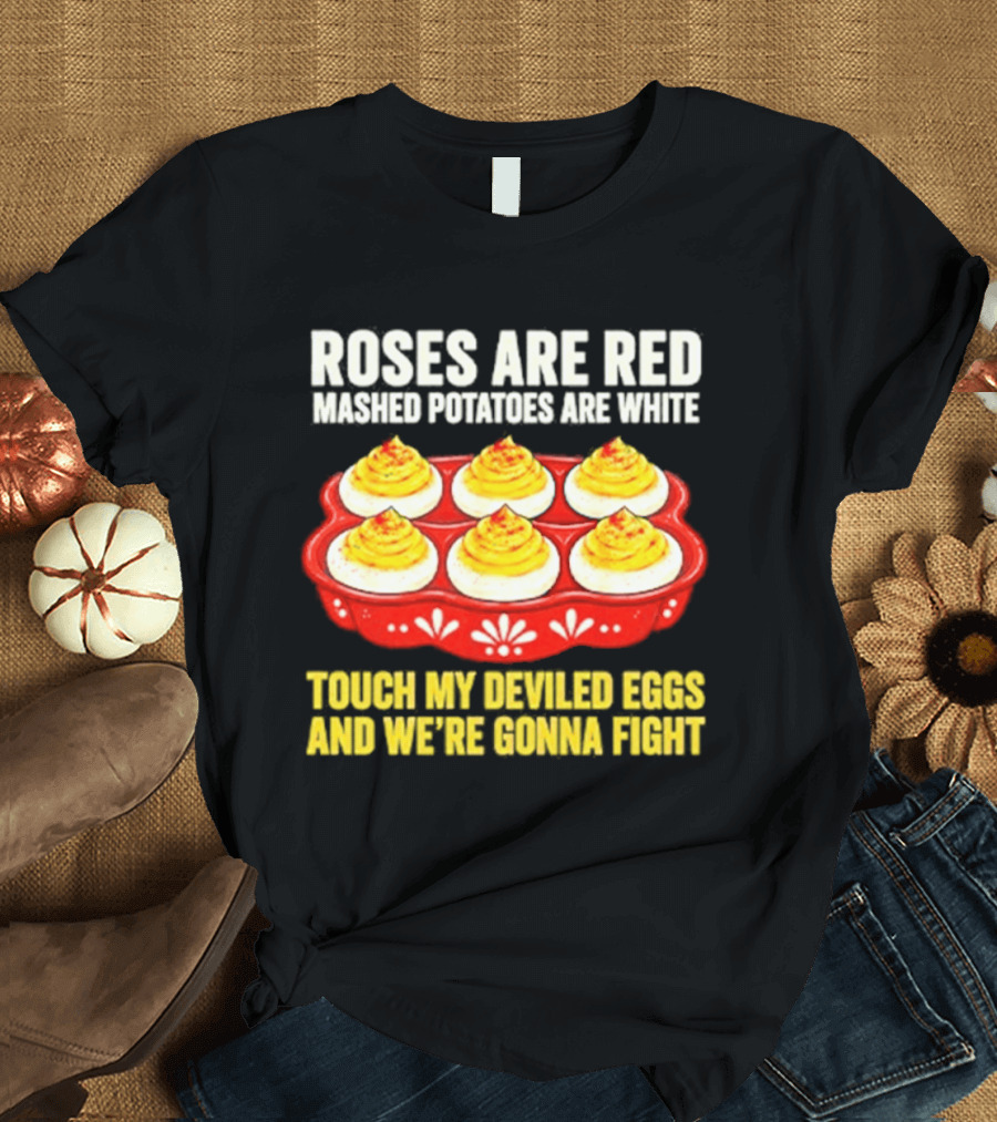 Roses Are Red Mashed Potatoes Are White Touch My Deviled Eggs And We're Gonna Fight T-Shirt