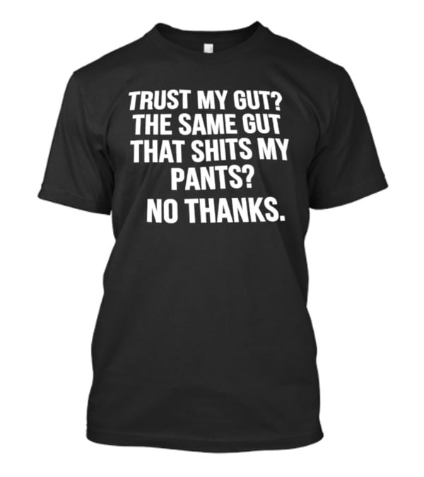 Trust My Gut The Same Gut That Shits My Pants No Thanks T-Shirt