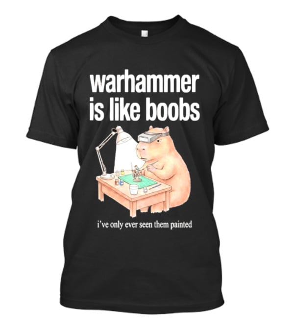 Warhammer Is Like Boobs I Have Only Ever Seen Them Painted Hamster Painting Figures T-Shirt