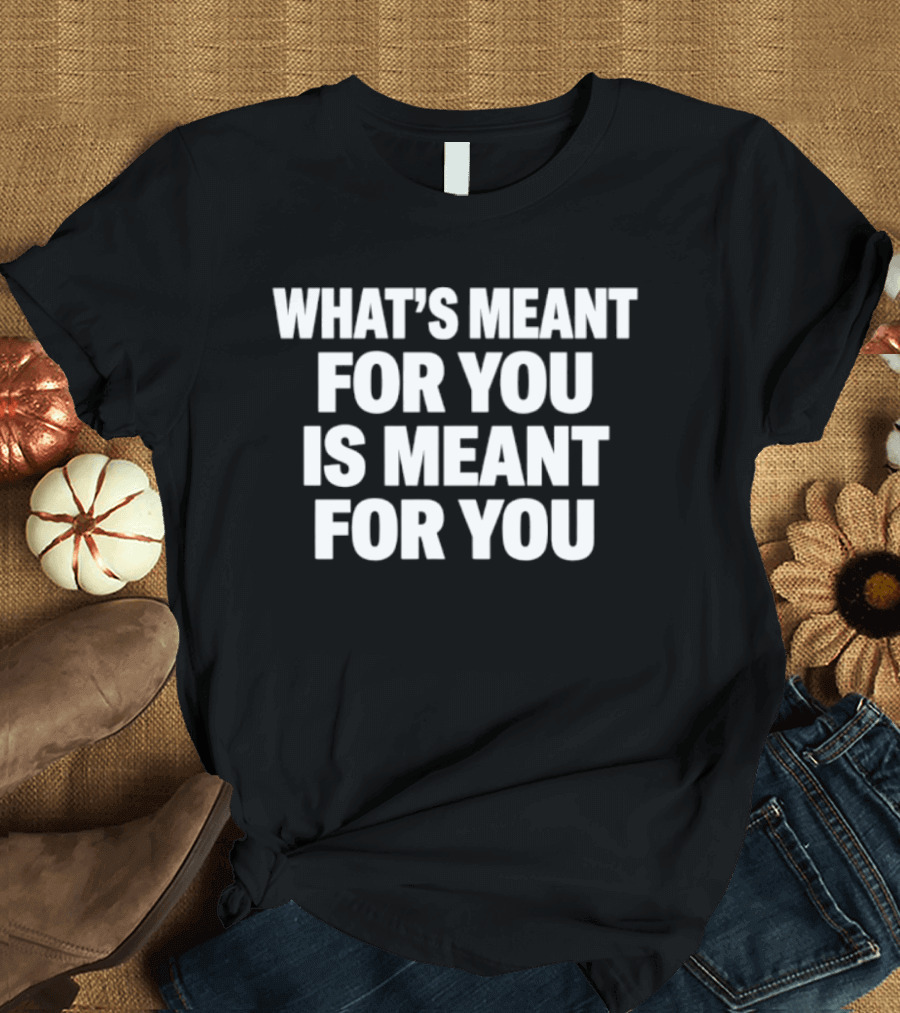 What's Meant For You Is Meant For You Uplifting T-Shirt