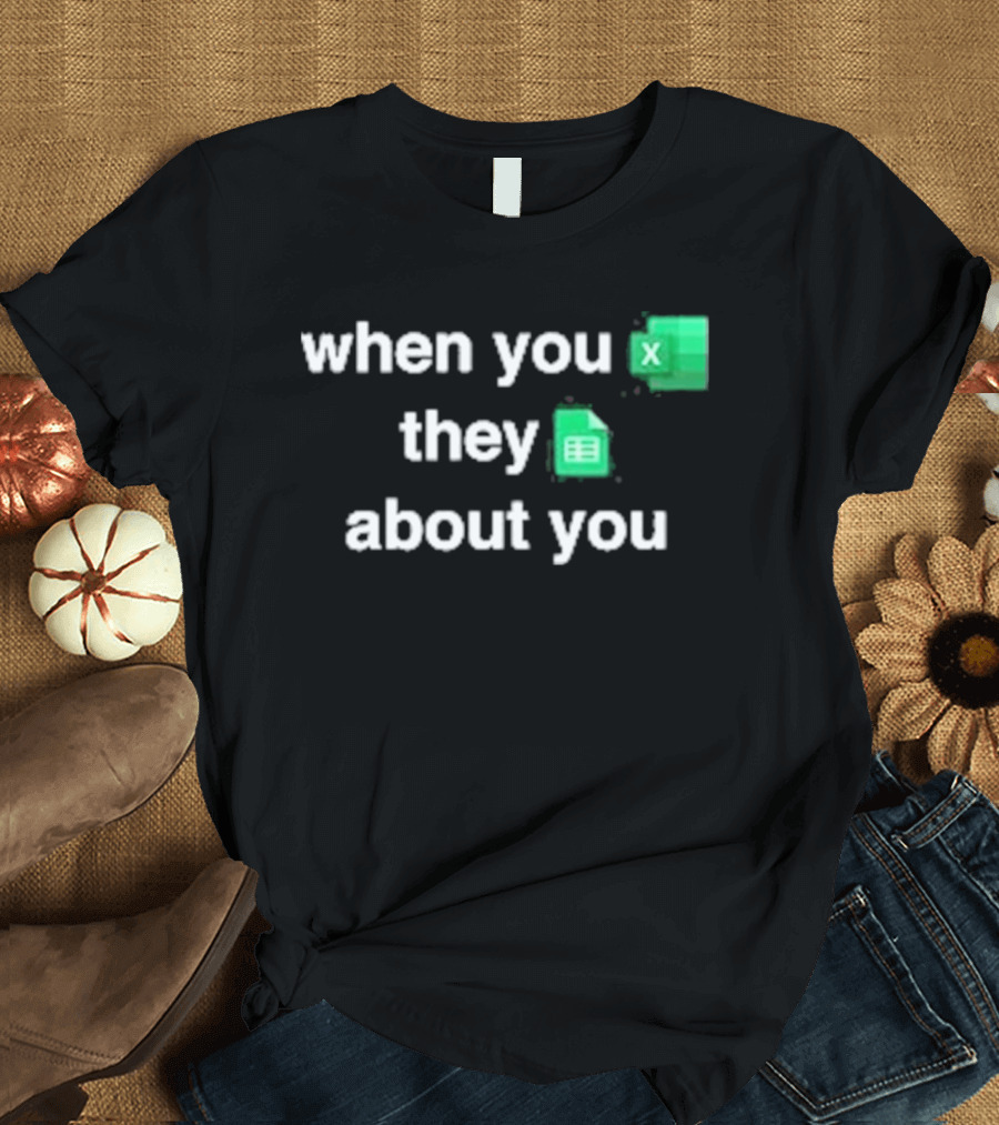 When You Excel They Spreadsheet About You T-Shirt