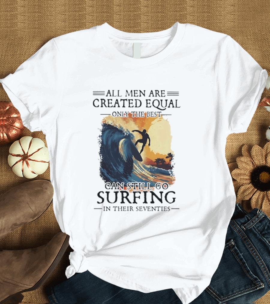 All Men Are Created Equal Only The Best Can Still Go Surfing In Their Seventies Surf Silhouette Retro Wave Adventure T-Shirt