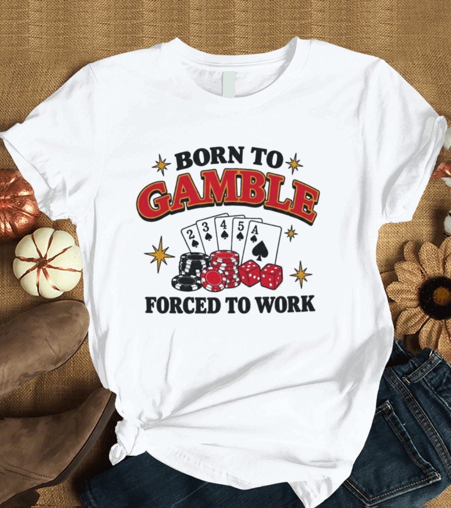 Born To Gamble Forced To Work Casino Poker Playing Cards Dice Chips T-Shirt