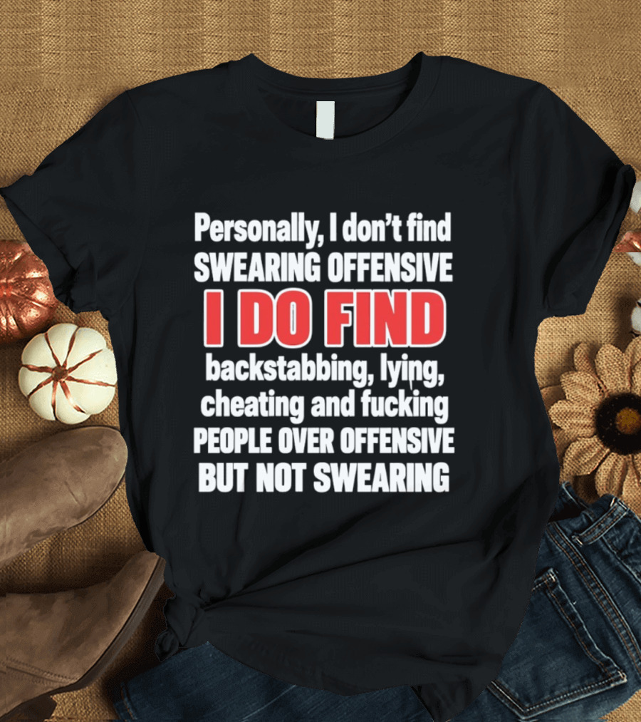 Personally I Don't Find Swearing Offensive I Do Find Backstabbing Lying Cheating People Over Offensive But Not Swearing T-Shirt
