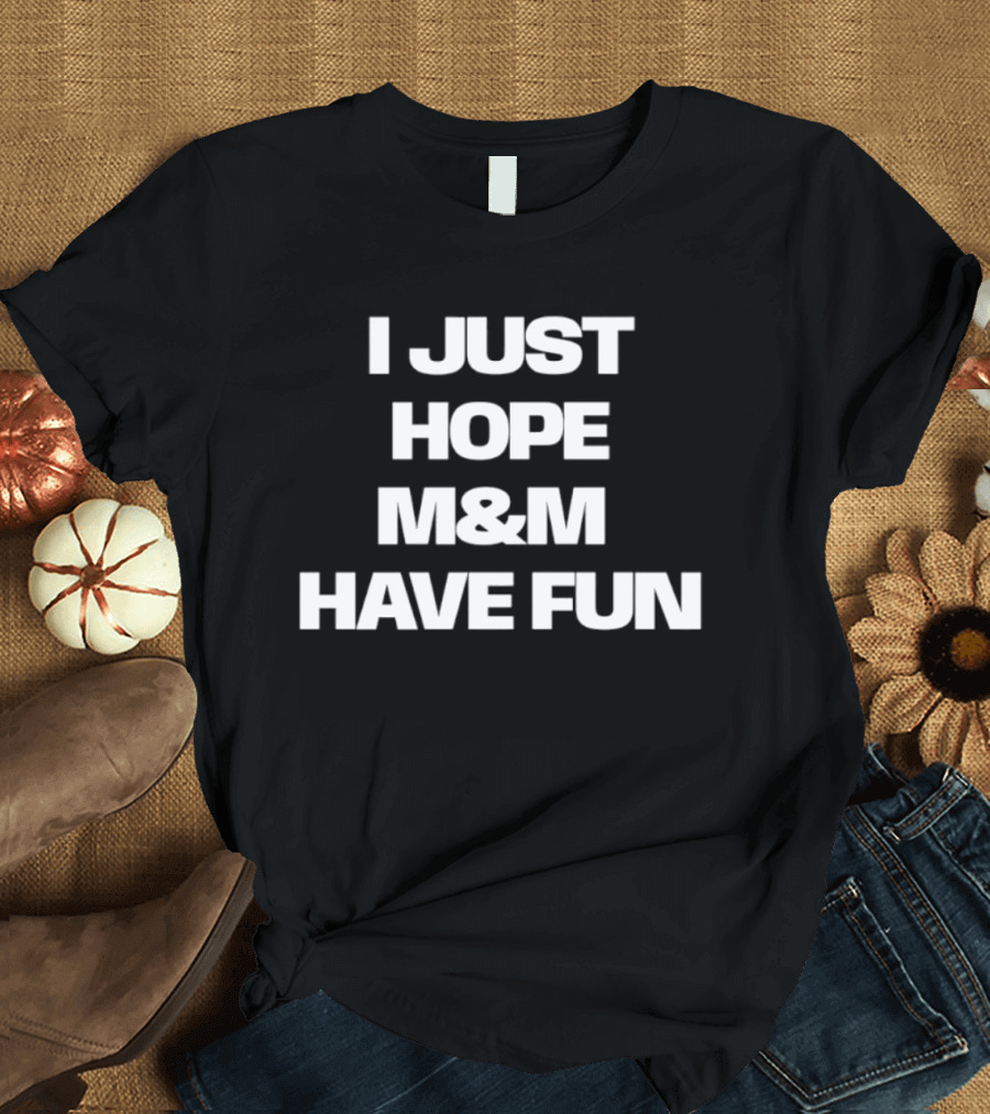 I Just Hope M&M Have Fun T-Shirt