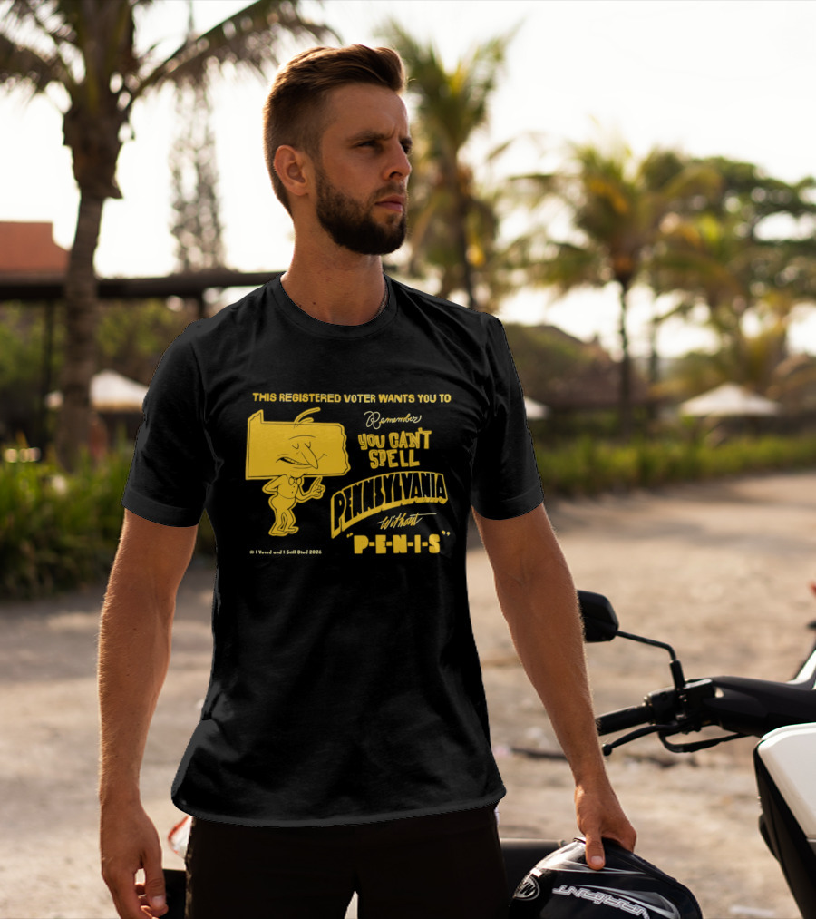 This Registered Voter Wants You To Remember You Can't Spell Pennsylvania Without Penis T-Shirt
