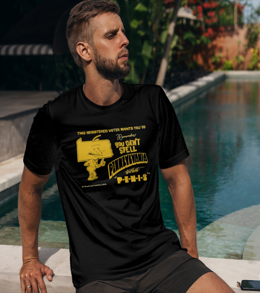 This Registered Voter Wants You To Remember You Can't Spell Pennsylvania Without Penis T-Shirt