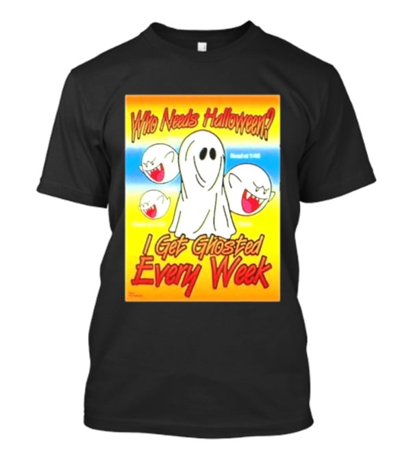 Who Needs Halloween I Get Ghosted Every Week Funny Boo Sheet Ghosts T-Shirt