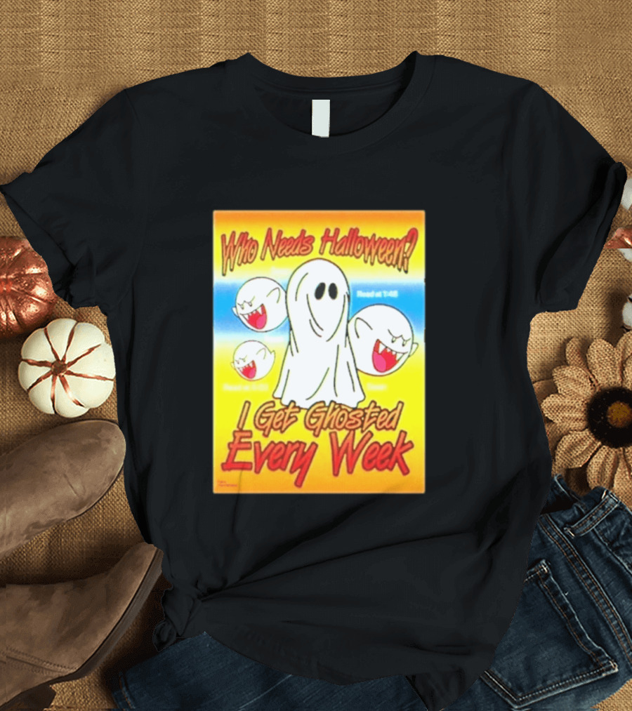 Who Needs Halloween I Get Ghosted Every Week Funny Boo Sheet Ghosts T-Shirt