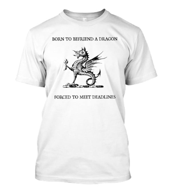 Born To Befriend A Dragon Forced To Meet Deadlines Medieval Fantasy Humor T-Shirt