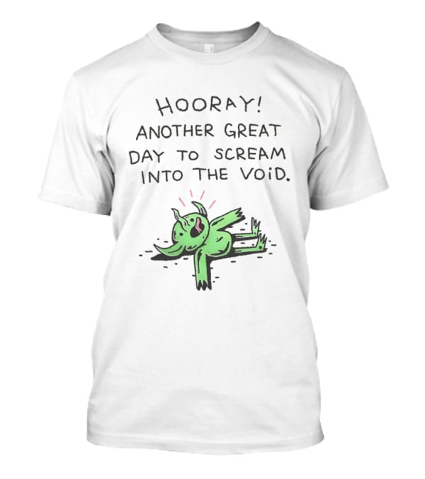 Hooray Another Great Day To Scream Into The Void Green Creature T-Shirt