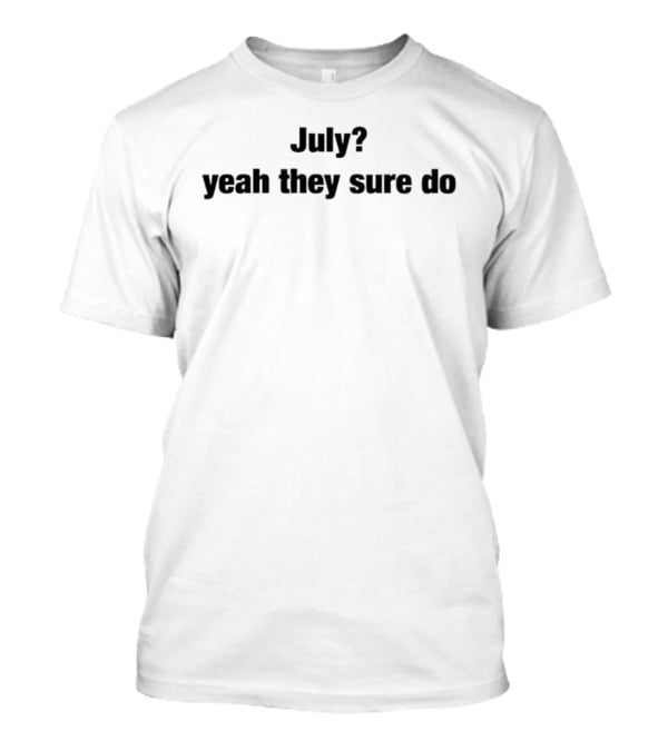 July Yeah They Sure Do T-Shirt