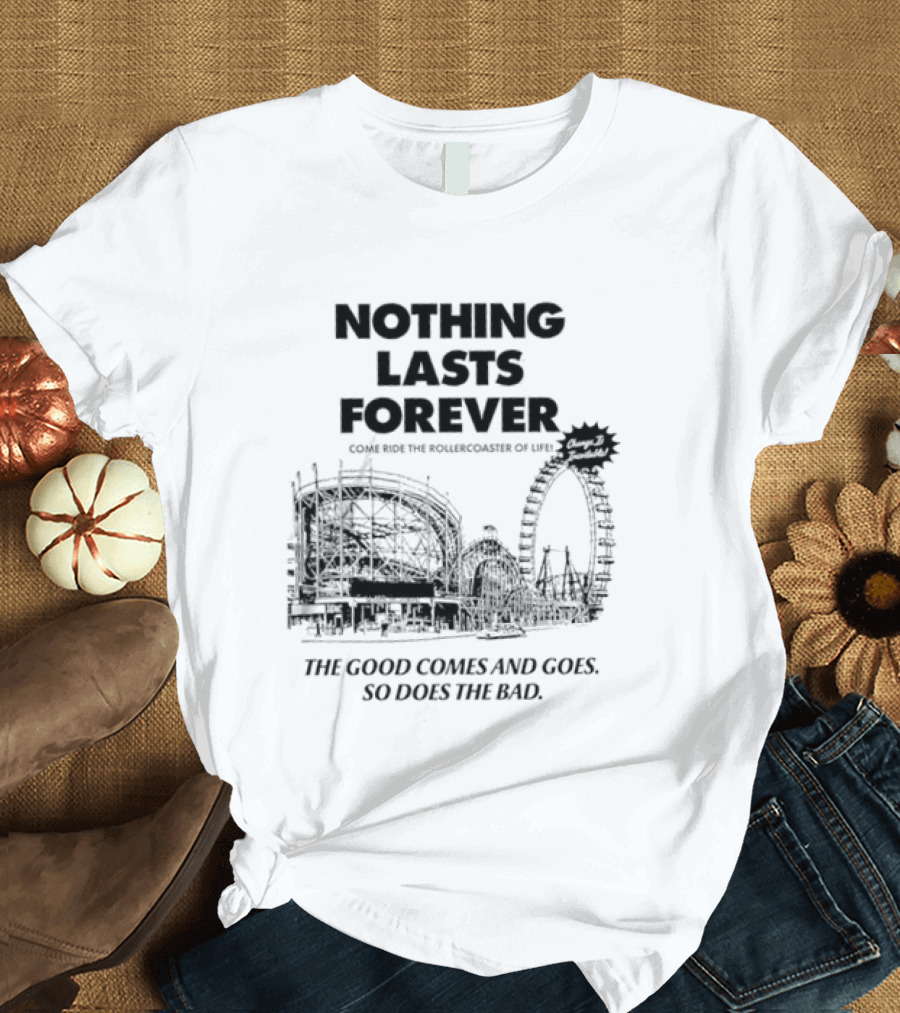 Nothing Lasts Forever Come Ride The Roller Of Life The Good Comes And Goes So Does The Bad T-Shirt
