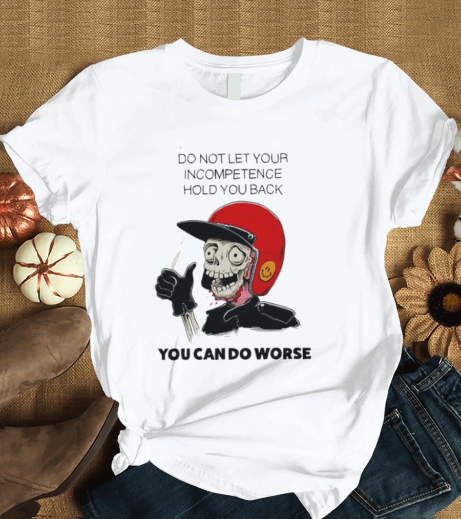 Skeleton Red Helmet Do Not Let Your Incompetence Hold You Back You Can Do Worse T-Shirt