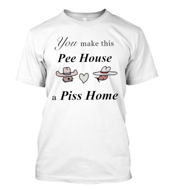 You Make This Pee House A Piss Home Heart Cowboy Hat Humorous T-Shirt