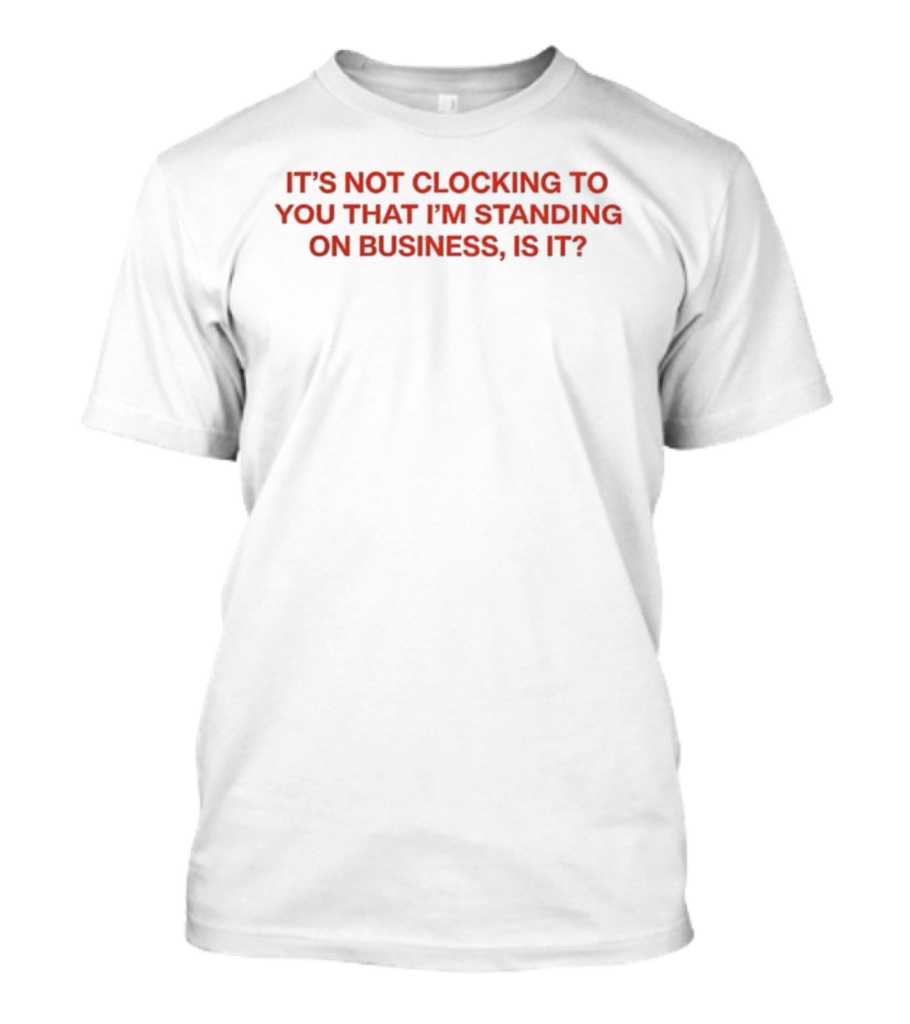 It's Not Ing To You That I'm Standing On Business Is It T-Shirt