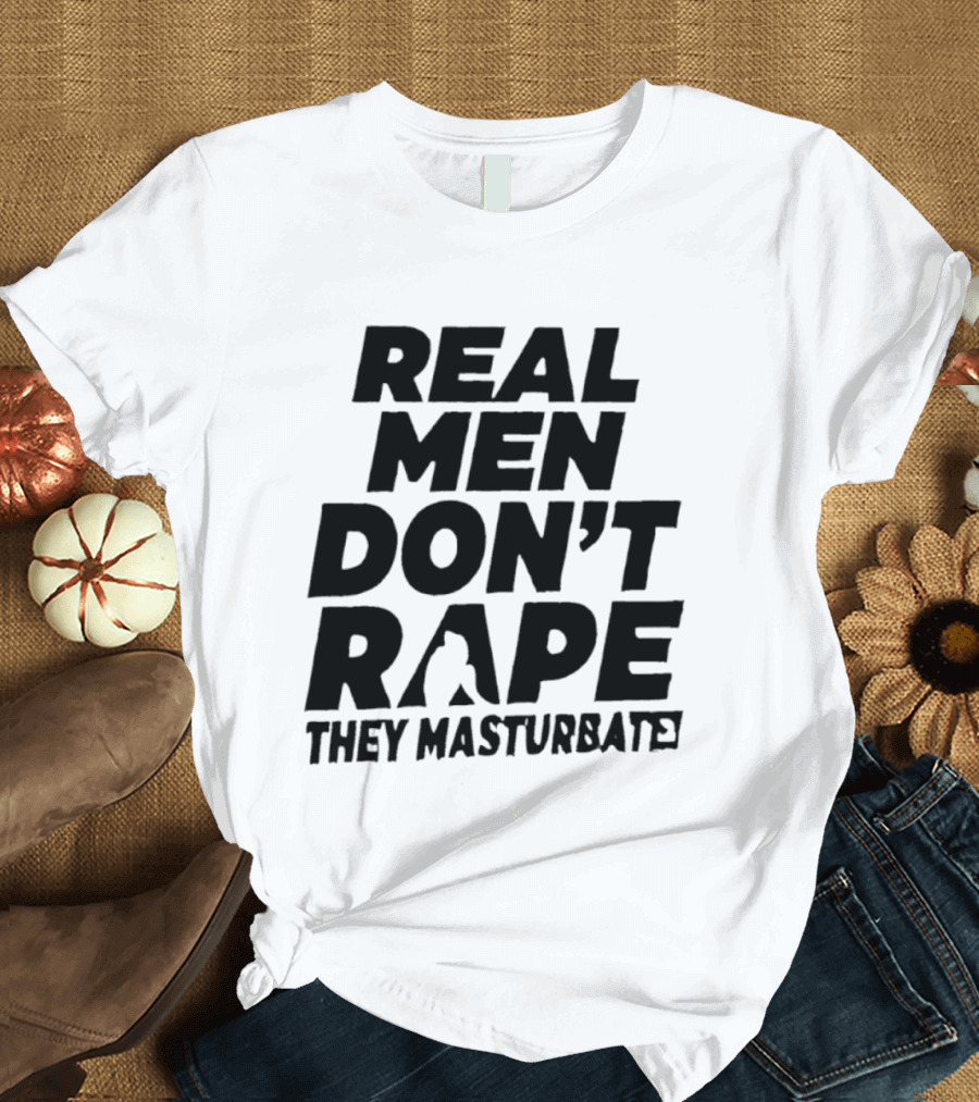 Real Men Don't Rape They Masturbate Empowering Consent Message T-Shirt