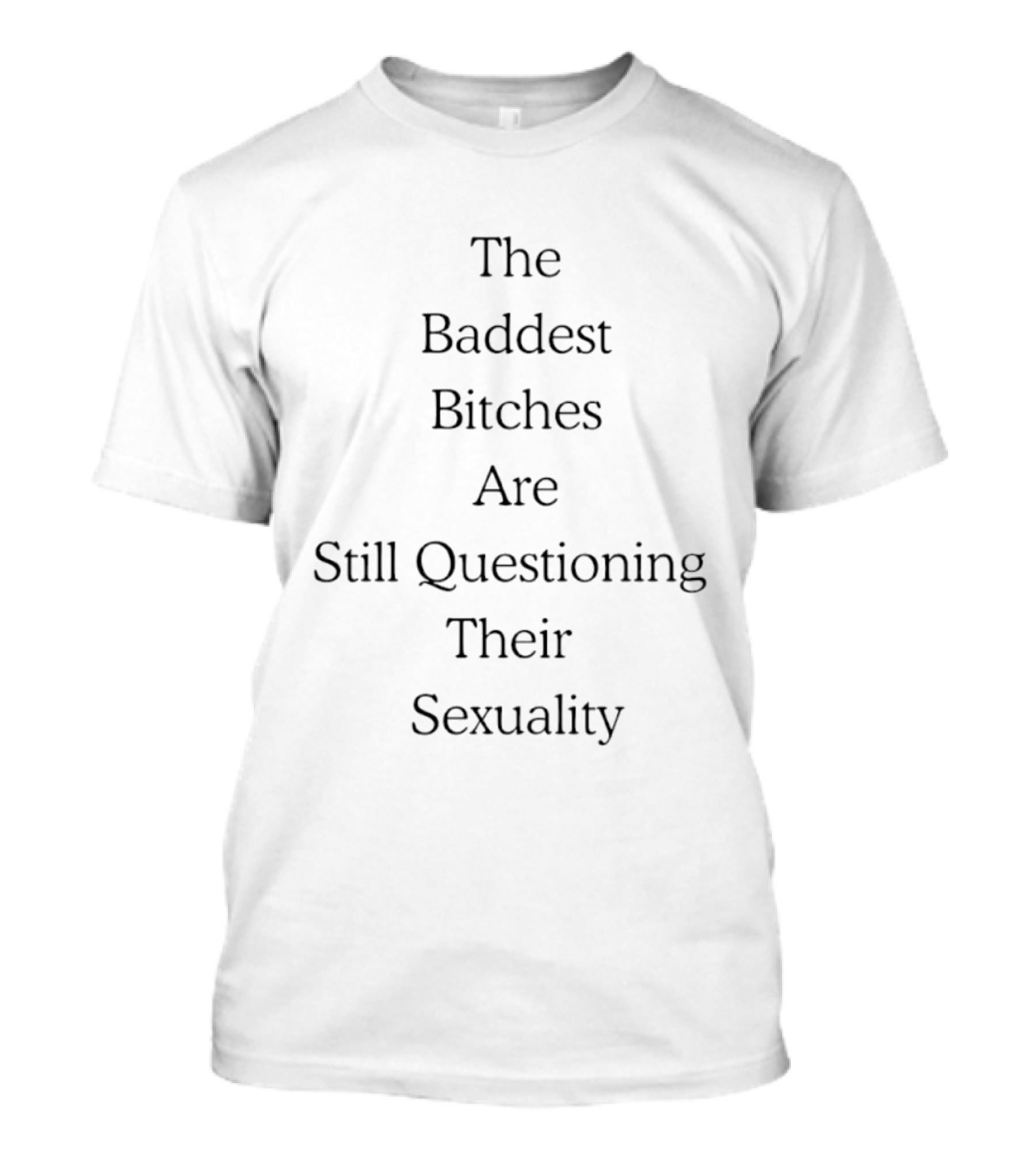 The Baddest Bitches Are Still Questioning Their Sexuality LGBTQ+ Pride T-Shirt