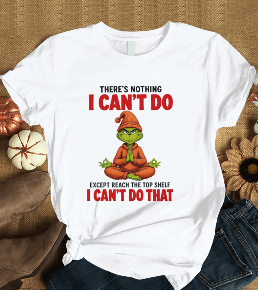 The Grinch Nothing I Can't Do Except Reach Top Shelf Can't Do That T-Shirt