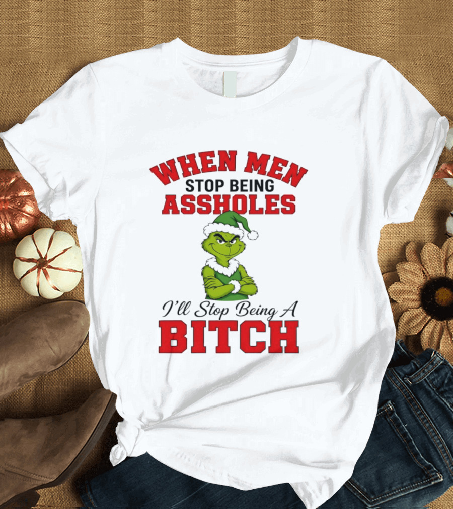 When Men Stop Being Assholes I'll Stop Being A Bitch Grinch Christmas Humor T-Shirt