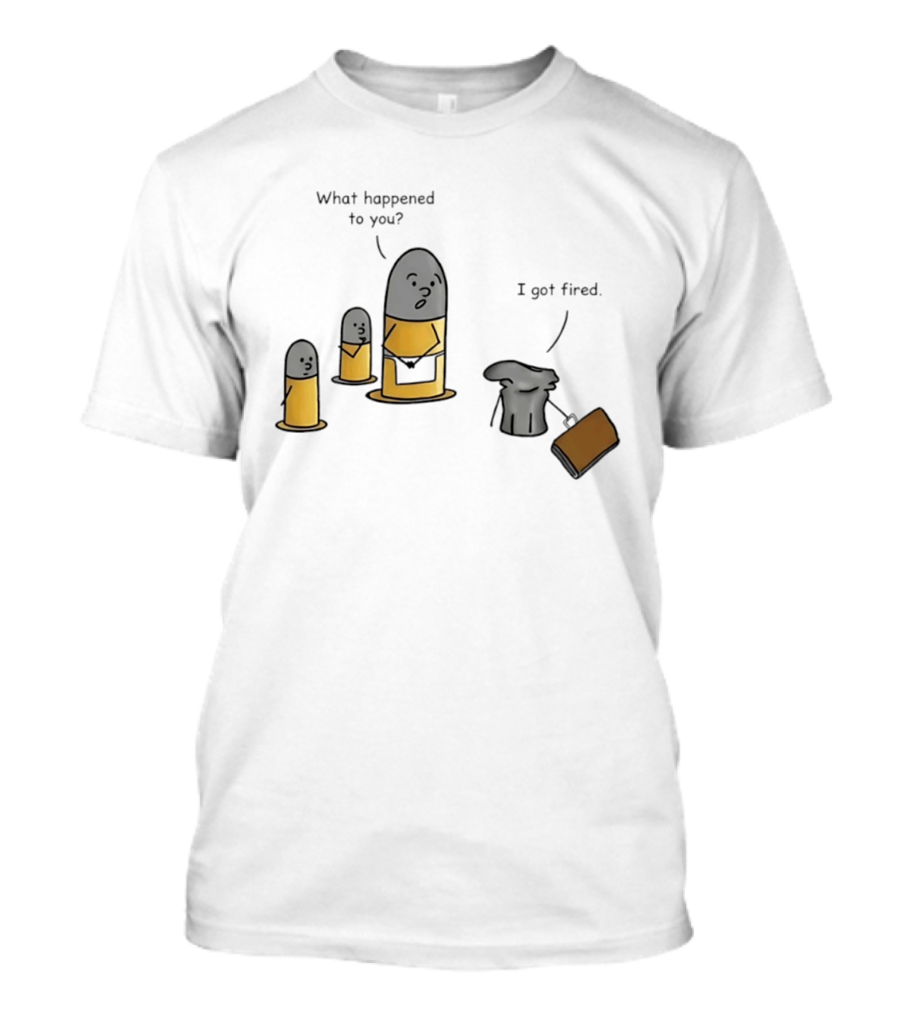 What Happened To You I Got Fired Bullet Joke Conversation T-Shirt