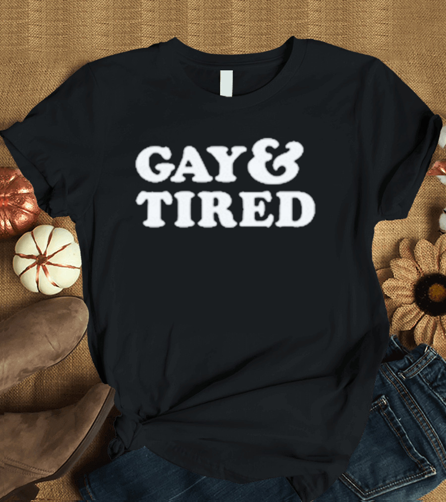 Gay And Tired LGBTQ Pride Humor Phrase T-Shirt