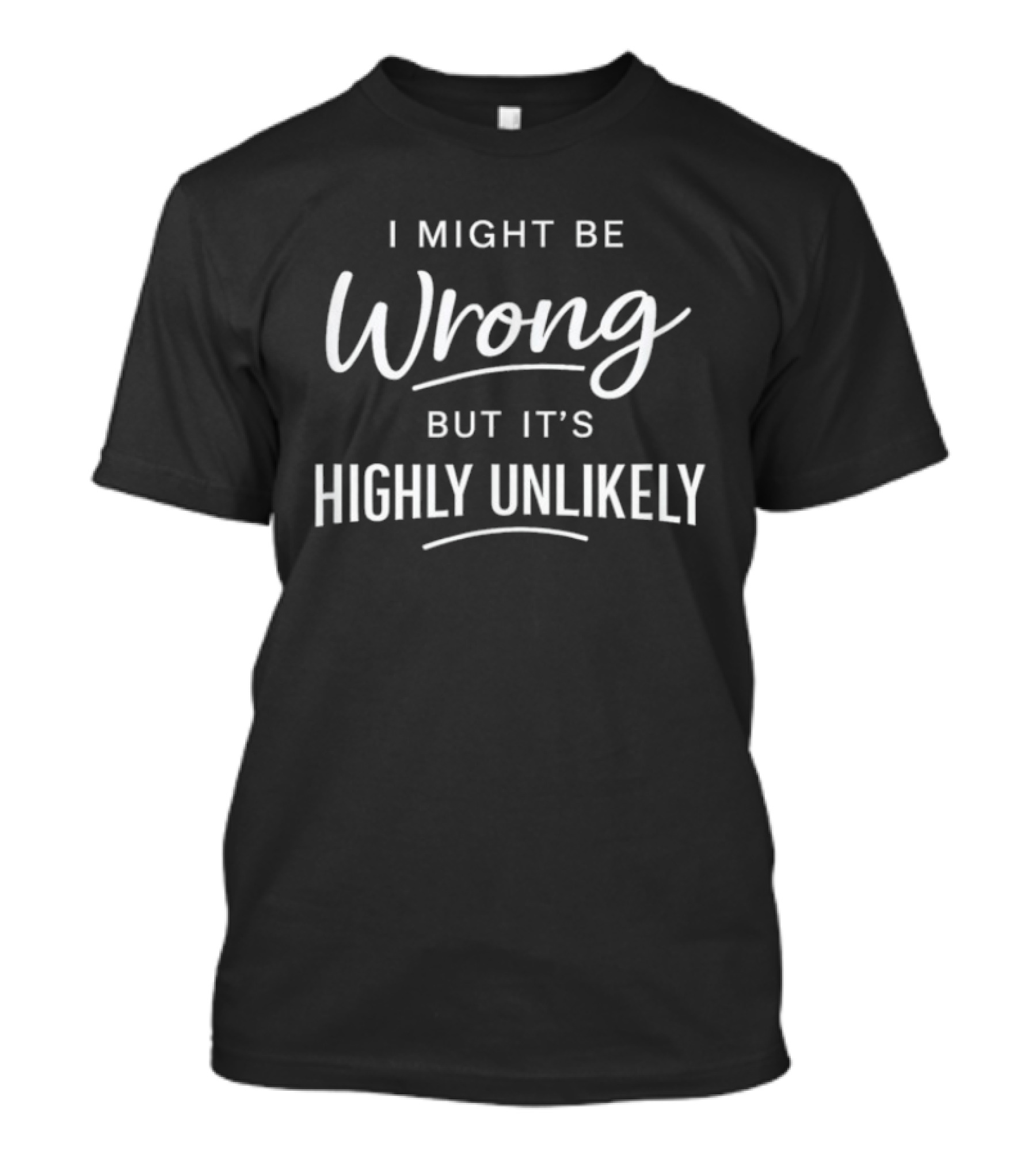 I Might Be Wrong But It's Highly Unlikely T-Shirt