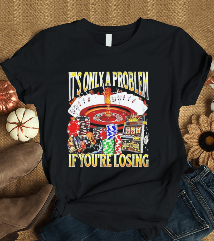 It's Only A Problem If You're Losing Casino Jackpot Roulette Cards Poker Chips T-Shirt