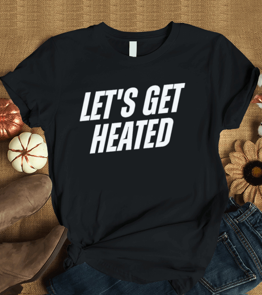 Let's Get Heated T-Shirt