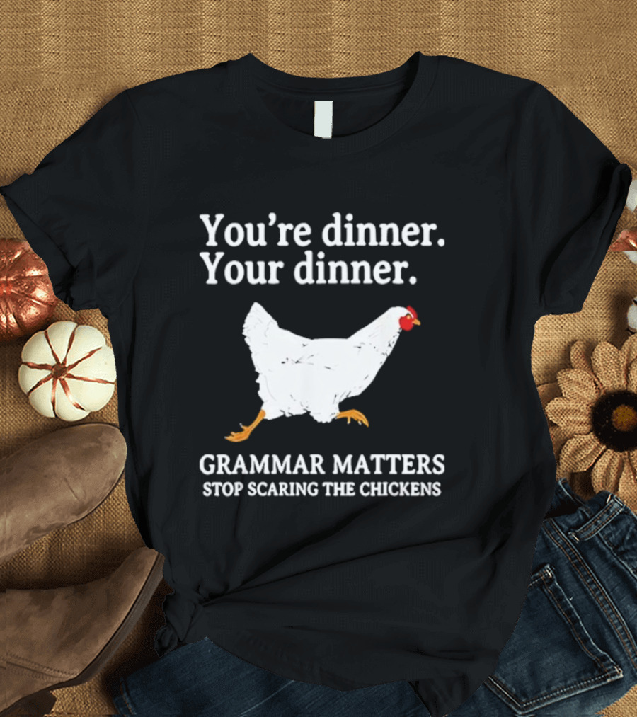 You're Dinner Your Dinner Grammar Matters Stop Scaring The Chickens T-Shirt