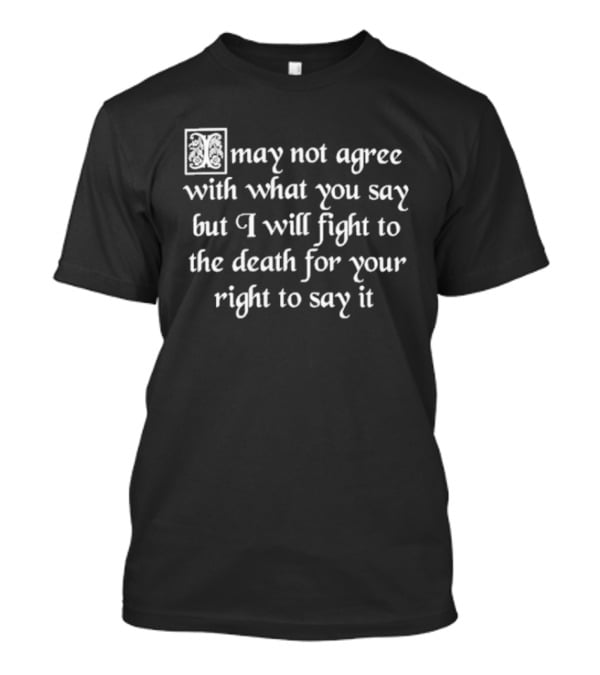 May Not Agree With What You Say But I Will Fight To The Death For Your Right To Say It Free Speech T-Shirt