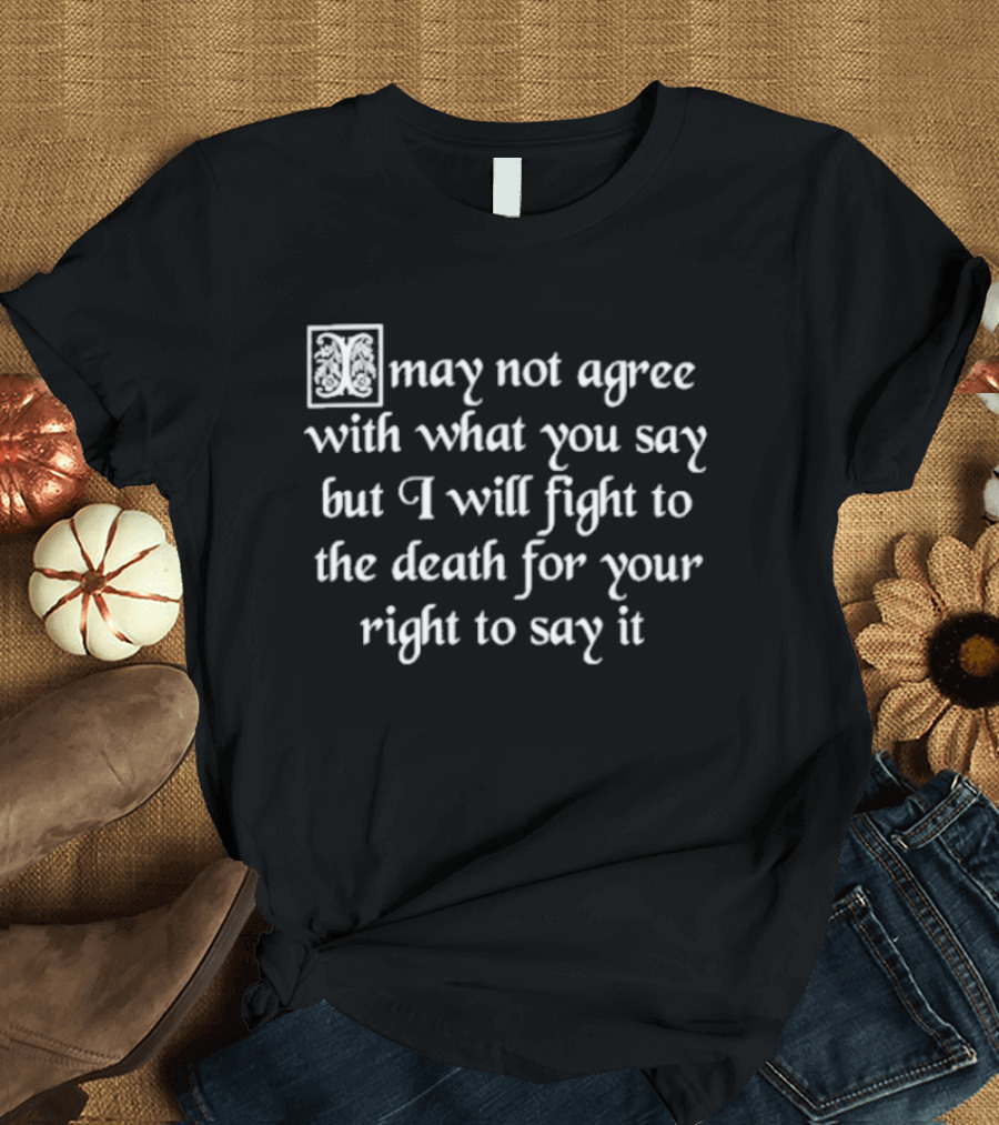 May Not Agree With What You Say But I Will Fight To The Death For Your Right To Say It Free Speech T-Shirt