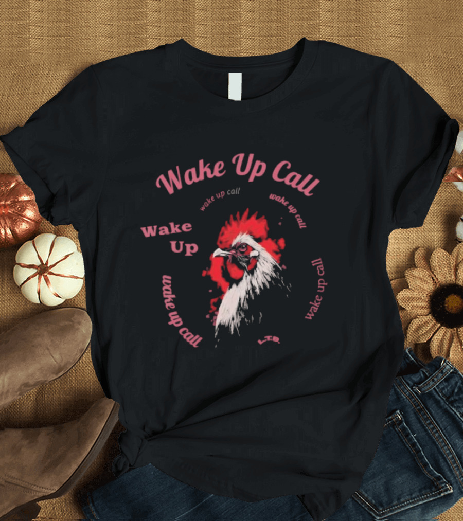 Wake Up Call Rooster Wake Up Wake Up Call T-Shirt