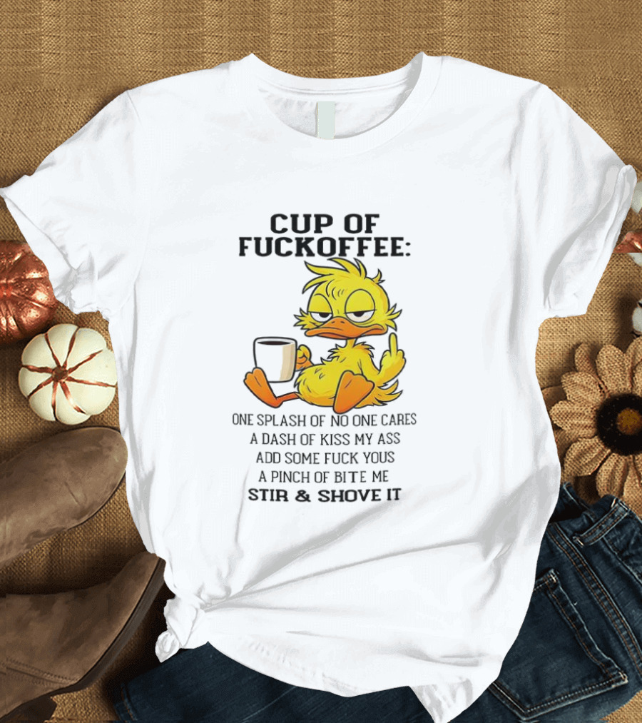 Cup Of Fuckoffee Duck One Splash Of No One Cares Dash Of Kiss My Ass Add Some T-Shirt