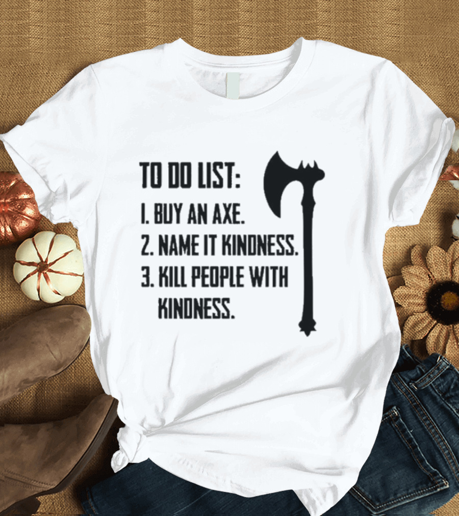 To Do List Buy An Axe Name It Kindness Kill People With Kindness Axe Illustration T-Shirt