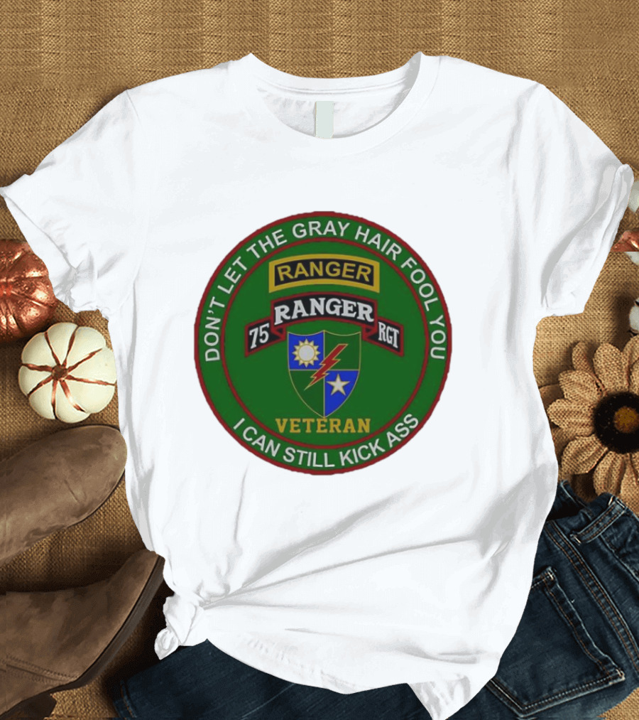 U.S Army 75th Ranger Veteran Don't Let The Gray Hair Fool You I Can Still Kick Ass T-Shirt