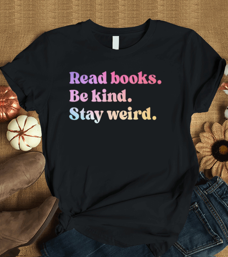 Read Books Be Kind Stay Weird Colorful Inspirational T-Shirt
