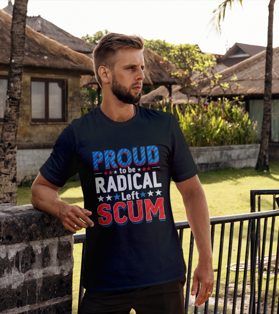 Proud To Be Radical Left Scum T-Shirt