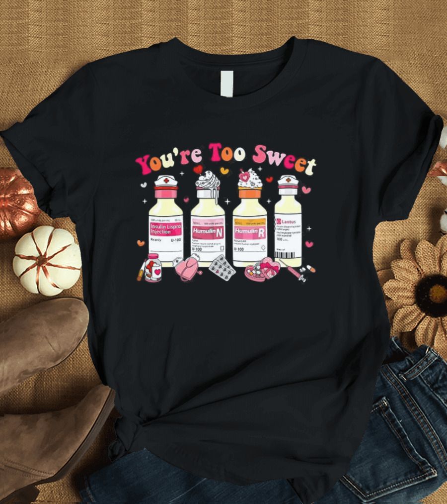 You're Too Sweet Nurse Valentine's Day Humulin Insulin Vials T-Shirt