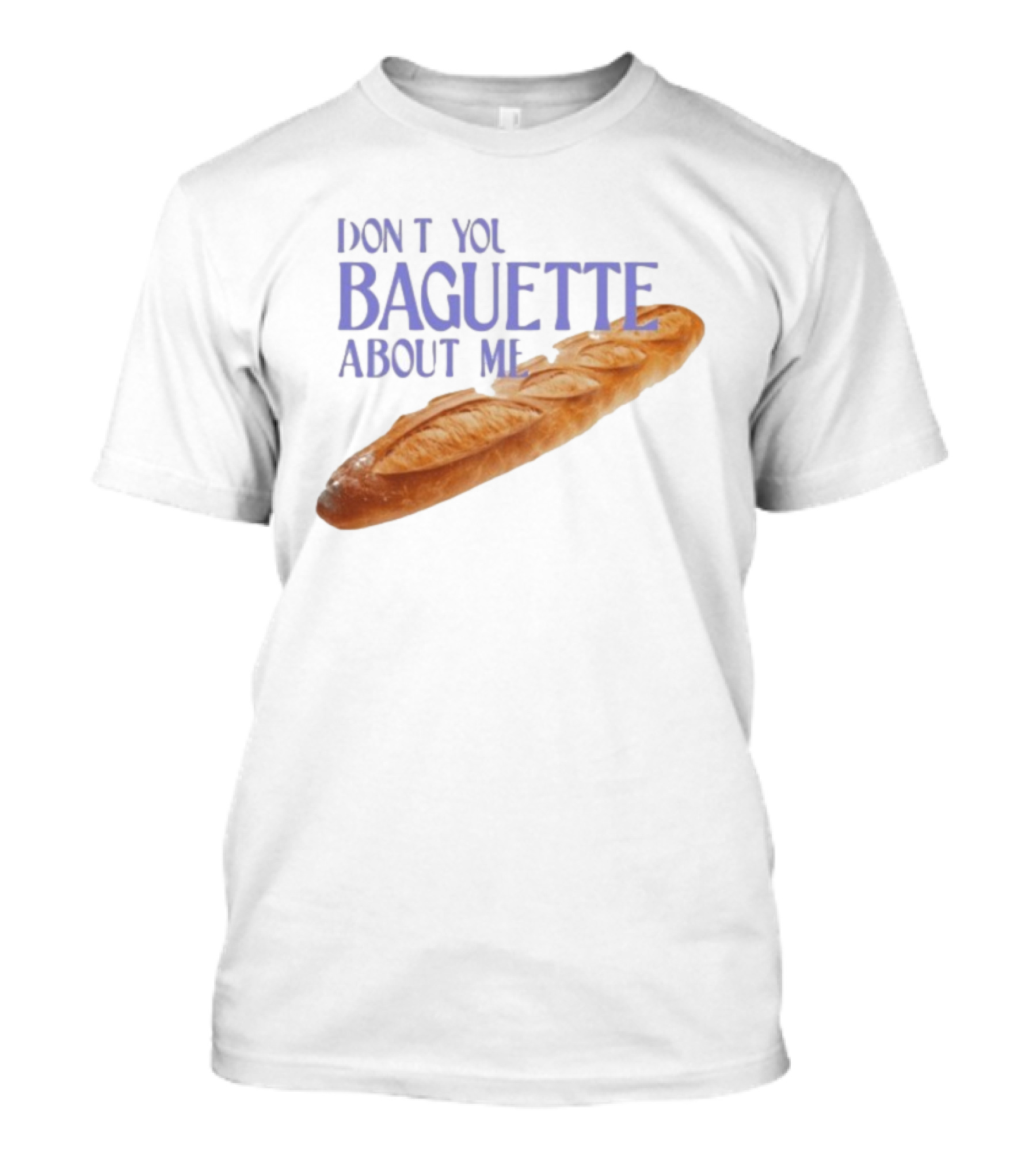 Don’t You Baguette About Me T-Shirt