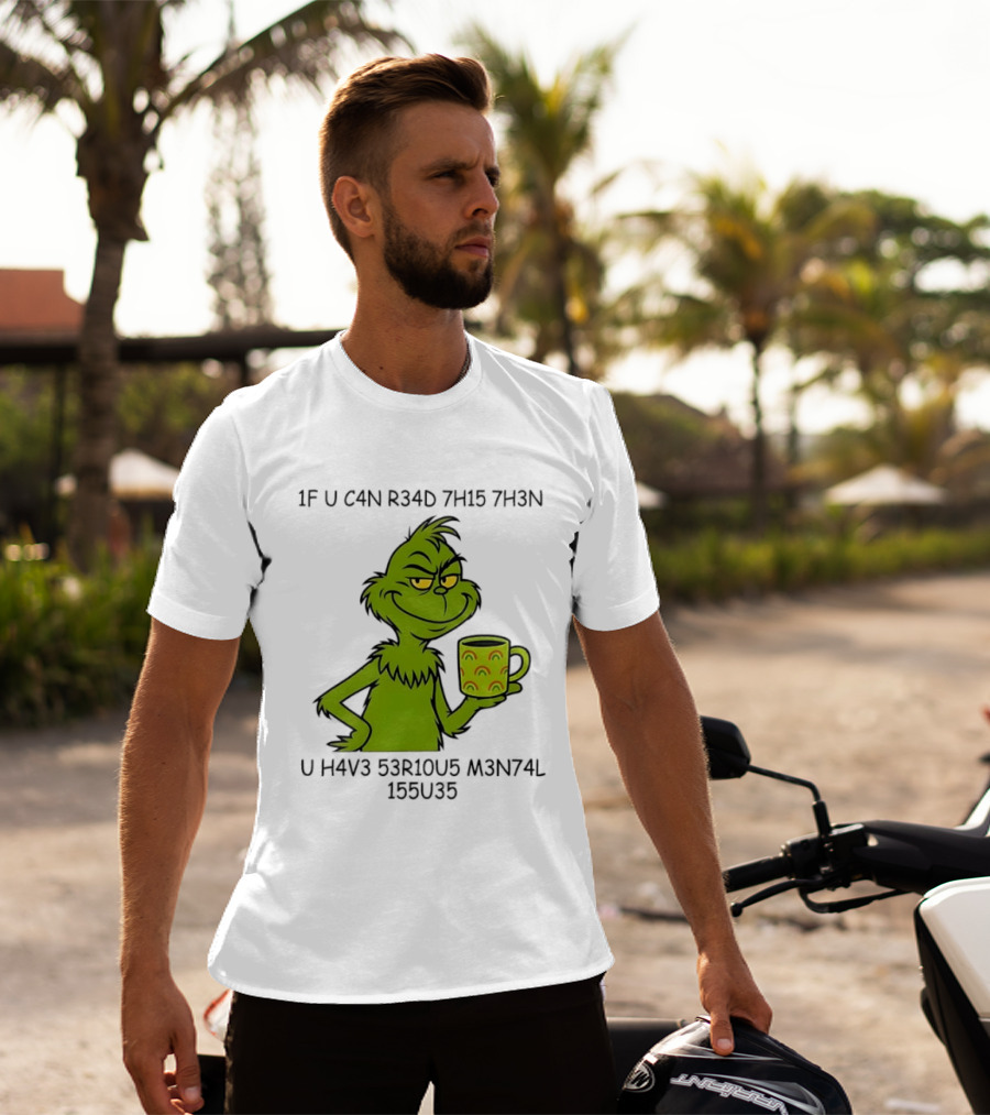 Grinch If U C4n R34d 7h15 7h3n U H4v3 53r10u5 M3n74l 155u35 T-Shirt
