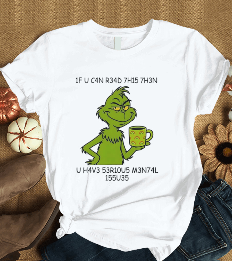Grinch If U C4n R34d 7h15 7h3n U H4v3 53r10u5 M3n74l 155u35 T-Shirt