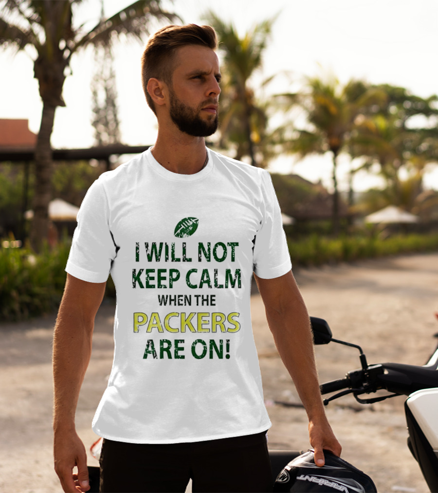 I Will Not Keep Calm When The Packers Are On Football Fans Green Bay Enthusiast T-Shirt