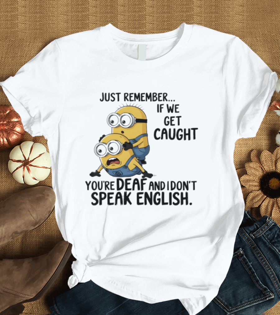 Minion Just Remember If We Get Caught You're Deaf And I Don't Speak English T-Shirt