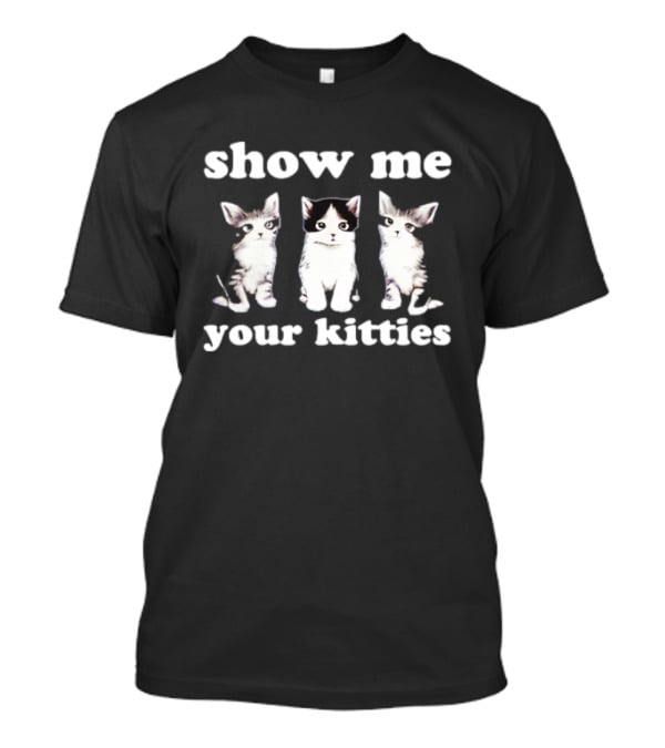 Show Me Your Kitties Cute Cats Humor T-Shirt