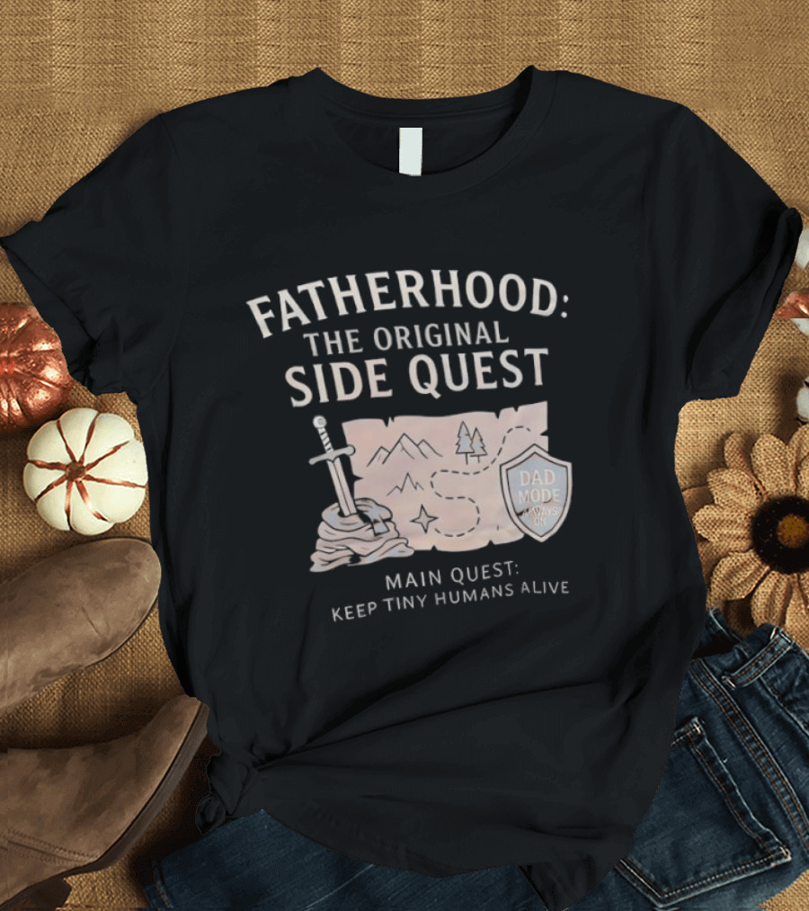 Fatherhood The Original Side Quest Main Quest Keep Tiny Humans Alive Dad Mode Always On T-Shirt